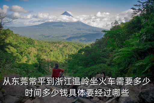 從東莞常平到浙江溫嶺坐火車需要多少時間多少錢具體要經過哪些