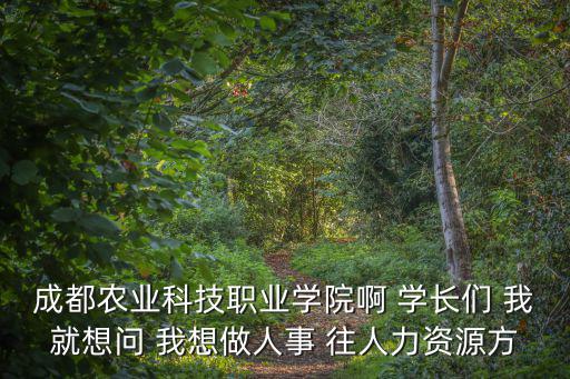 成都農業科技職業學院啊 學長們 我就想問 我想做人事 往人力資源方