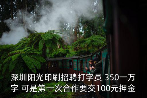 深圳陽光印刷招聘打字員 350一萬字 可是第一次合作要交100元押金