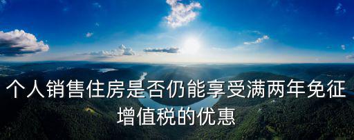 個人銷售住房是否仍能享受滿兩年免征增值稅的優惠