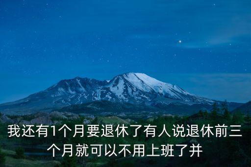 我還有1個月要退休了有人說退休前三個月就可以不用上班了并