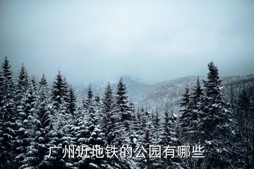 廣州近地鐵的公園有哪些