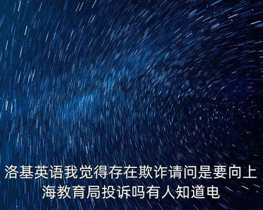 洛基英語我覺得存在欺詐請問是要向上海教育局投訴嗎有人知道電