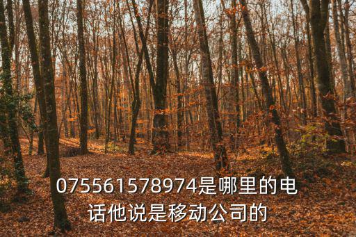 075561578974是哪里的電話他說是移動公司的