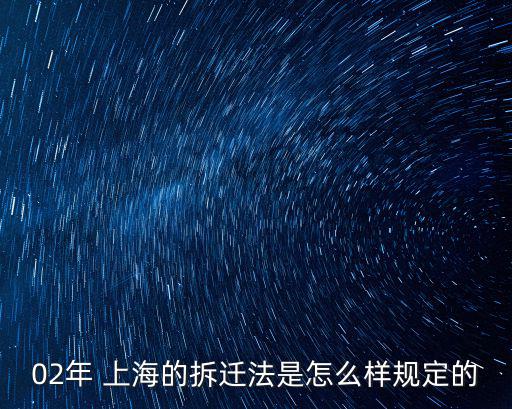 上海市房屋拆遷管理?xiàng)l例，02年 上海的拆遷法是怎么樣規(guī)定的