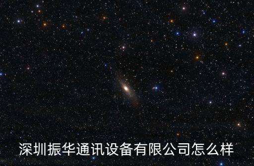 深圳振華通訊設(shè)備有限公司怎么樣