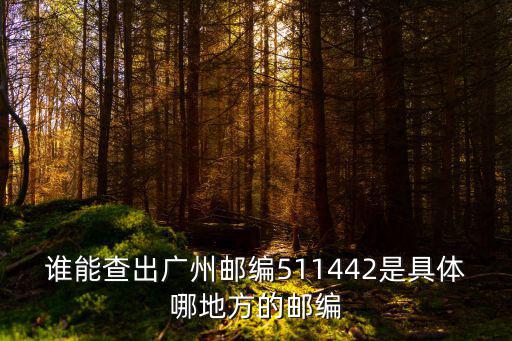 誰能查出廣州郵編511442是具體哪地方的郵編