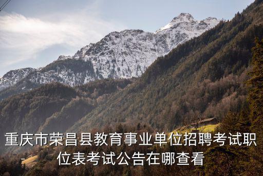 重慶市榮昌縣教育事業單位招聘考試職位表考試公告在哪查看