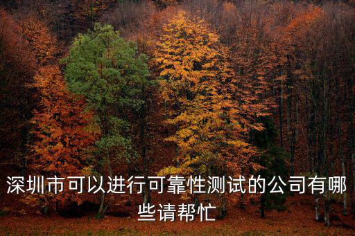 深圳市可以進行可靠性測試的公司有哪些請幫忙