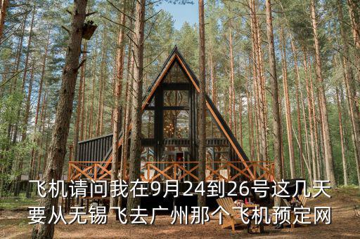 飛機請問我在9月24到26號這幾天要從無錫飛去廣州那個飛機預定網