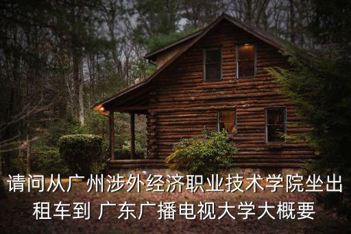 請問從廣州涉外經(jīng)濟(jì)職業(yè)技術(shù)學(xué)院坐出租車到 廣東廣播電視大學(xué)大概要