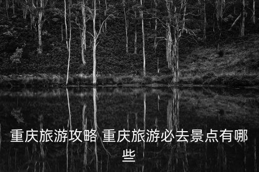 重慶旅游攻略 重慶旅游必去景點有哪些