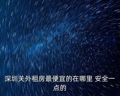 深圳關外租房最便宜的在哪里 安全一點的