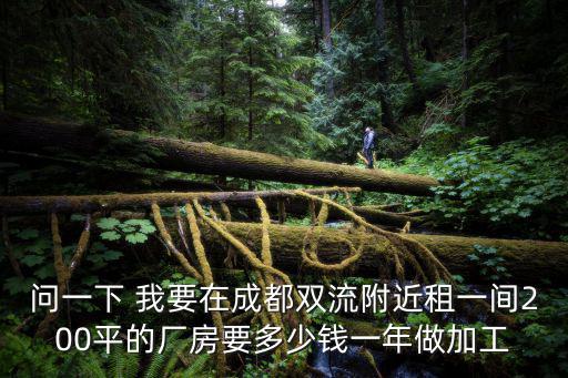 問一下 我要在成都雙流附近租一間200平的廠房要多少錢一年做加工