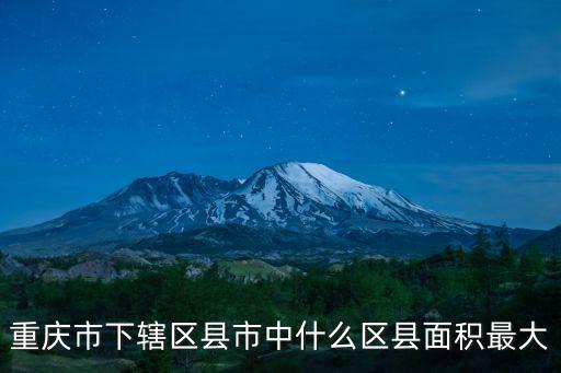 重慶市下轄區縣市中什么區縣面積最大
