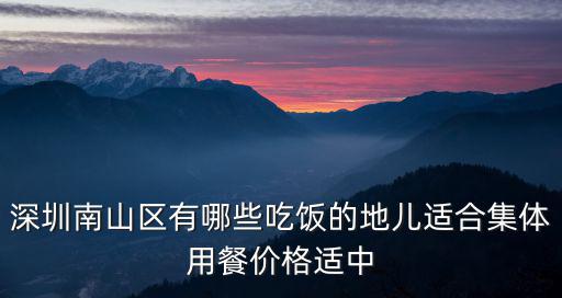 深圳南山區有哪些吃飯的地兒適合集體用餐價格適中