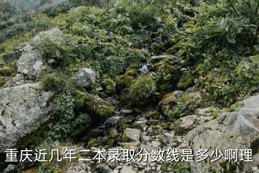 重慶近幾年二本錄取分數線是多少啊理