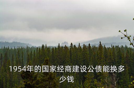 1954年的國家經(jīng)商建設(shè)公債能換多少錢