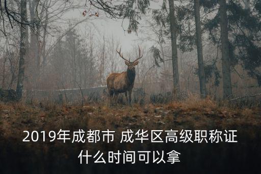 2019年成都市 成華區高級職稱證什么時間可以拿