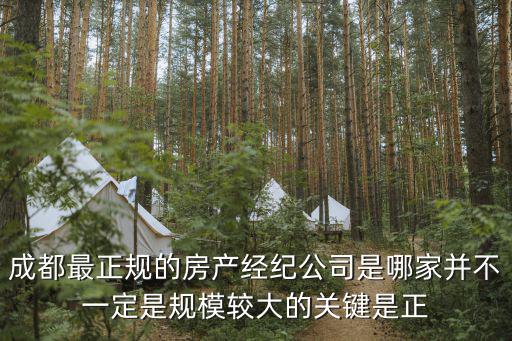 成都最正規的房產經紀公司是哪家并不一定是規模較大的關鍵是正