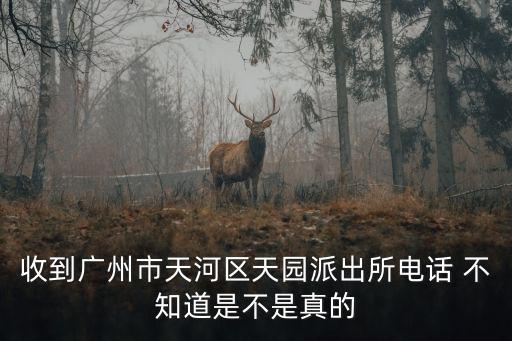 收到廣州市天河區(qū)天園派出所電話 不知道是不是真的