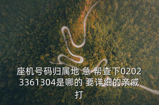 座機號碼歸屬地 急 幫查下02023361304是哪的 要詳細的親戚打