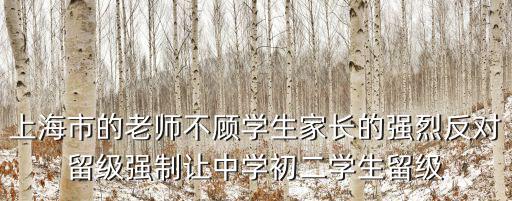 上海市的老師不顧學(xué)生家長的強烈反對留級強制讓中學(xué)初二學(xué)生留級