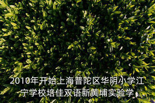 2010年開始上海普陀區華陰小學江寧學校培佳雙語新黃埔實驗學