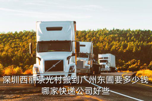 深圳西麗茶光村搬到廣州東圃要多少錢哪家快遞公司好些