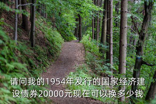 請問我的1954年發(fā)行的國家經(jīng)濟(jì)建設(shè)債券20000元現(xiàn)在可以換多少錢