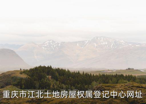 重慶市江北土地房屋權屬登記中心網址