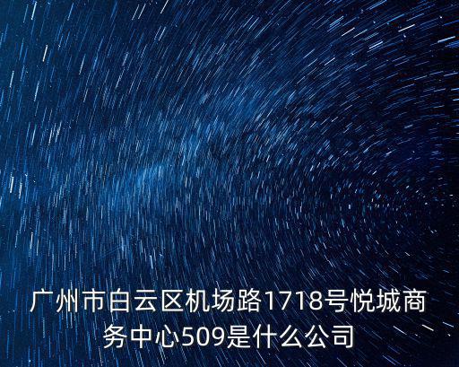 廣州市白云區機場路1718號悅城商務中心509是什么公司