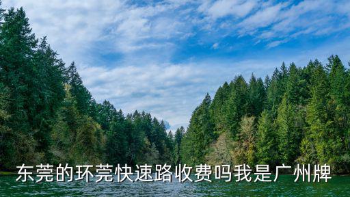 東莞的環莞快速路收費嗎我是廣州牌