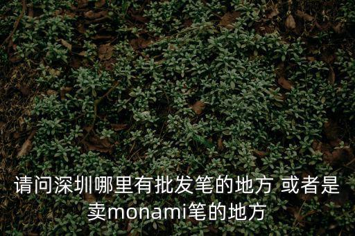 請問深圳哪里有批發筆的地方 或者是賣monami筆的地方