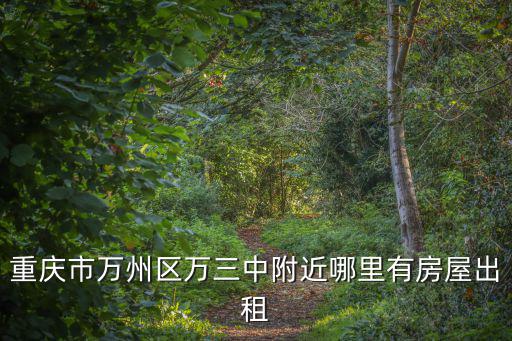 重慶市萬州區萬三中附近哪里有房屋出租