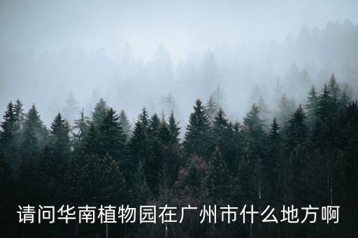 請問華南植物園在廣州市什么地方啊