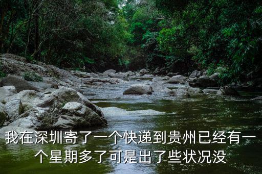 我在深圳寄了一個快遞到貴州已經有一個星期多了可是出了些狀況沒