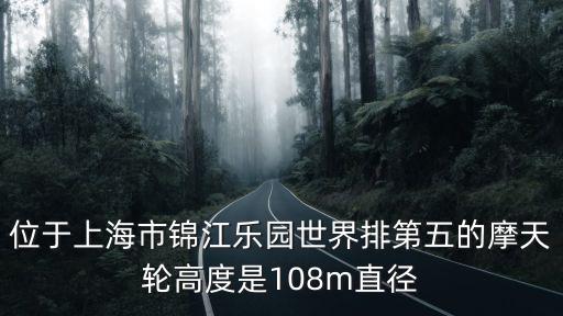 位于上海市錦江樂園世界排第五的摩天輪高度是108m直徑