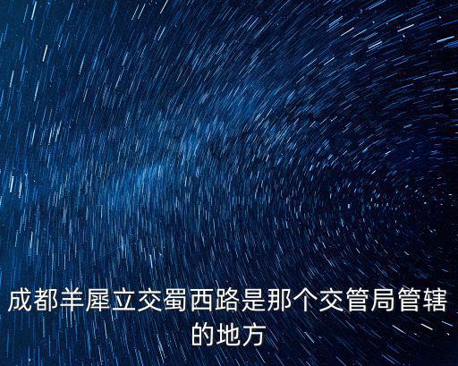 成都羊犀立交蜀西路是那個交管局管轄的地方