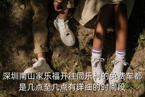 深圳南山家樂福開往同樂村的免費(fèi)車都是幾點(diǎn)至幾點(diǎn)有詳細(xì)的時(shí)間段