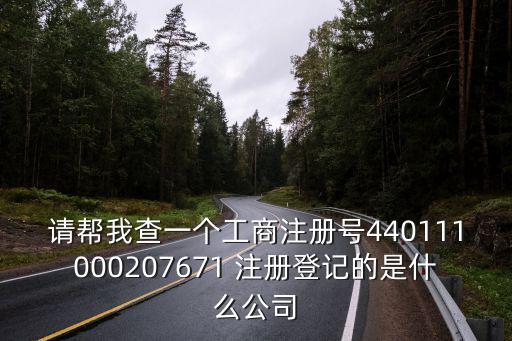 請幫我查一個工商注冊號440111000207671 注冊登記的是什么公司