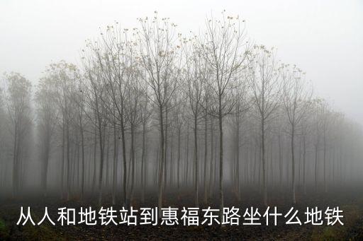 從人和地鐵站到惠福東路坐什么地鐵