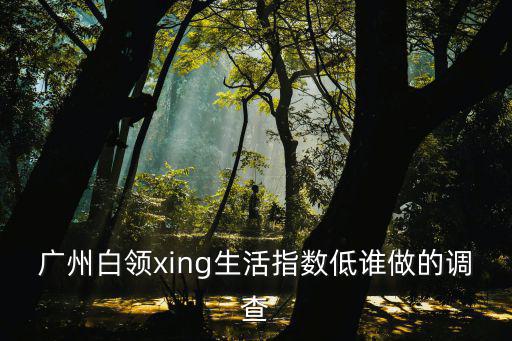 現(xiàn)代廣州白領(lǐng)的生活，廣州白領(lǐng)聚居地在哪