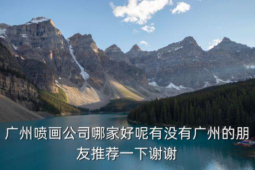 廣州噴畫公司哪家好呢有沒有廣州的朋友推薦一下謝謝