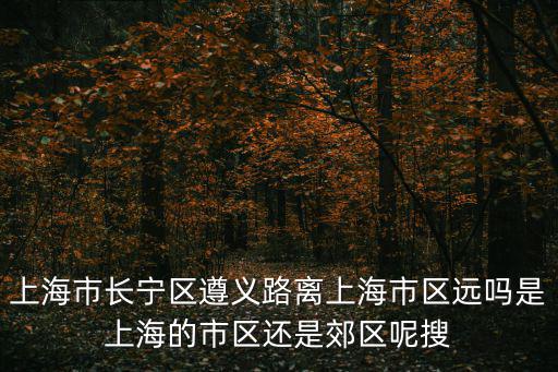 上海市長寧是不是郊區，上海的那些區屬于市區范圍而不是郊區