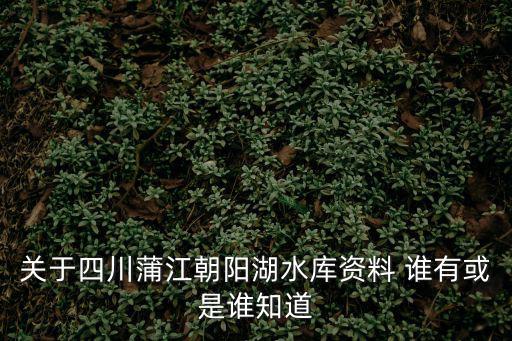 關(guān)于四川蒲江朝陽湖水庫資料 誰有或是誰知道