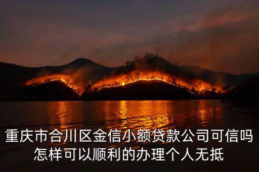 重慶市合川區代賬公司，重慶市合川區金信小額貸款公司可信嗎怎樣可以順利的辦理個人無抵