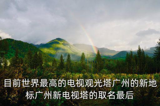目前世界最高的電視觀光塔廣州的新地標廣州新電視塔的取名最后