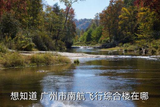 想知道 廣州市南航飛行綜合樓在哪