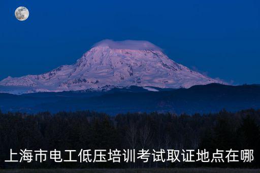上海市普陀區電工培訓，上海市電工低壓培訓考試取證地點在哪